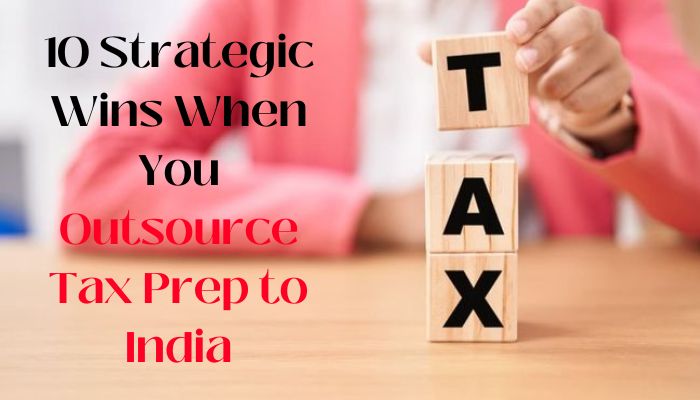 Person stacking wooden blocks spelling "TAX" with text overlay that reads “10 Strategic Wins When You Outsource Tax Prep to India
