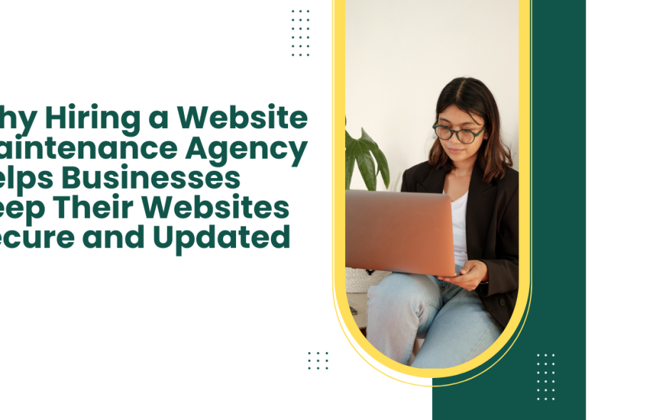 Why Hiring a Website Maintenance Agency Helps Businesses Keep Their Websites Secure and Updated